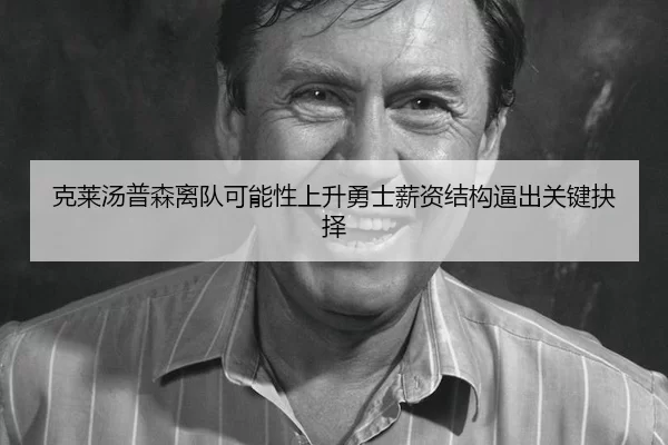 克莱汤普森离队可能性上升勇士薪资结构逼出关键抉择