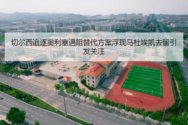 切尔西追逐奥利塞遇阻替代方案浮现马杜埃凯去留引发关注