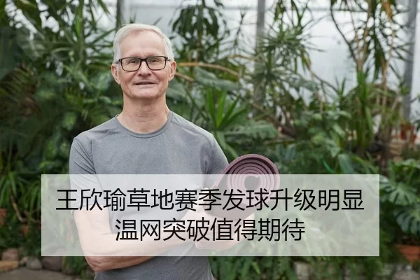 王欣瑜草地赛季发球升级明显 温网突破值得期待