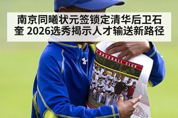 南京同曦状元签锁定清华后卫石奎 2026选秀揭示人才输送新路径