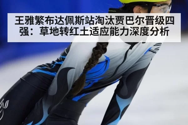 王雅繁布达佩斯站淘汰贾巴尔晋级四强：草地转红土适应能力深度分析