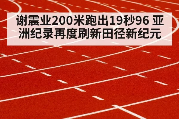 谢震业200米跑出19秒96 亚洲纪录再度刷新田径新纪元