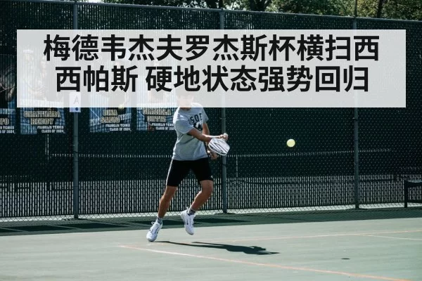 梅德韦杰夫罗杰斯杯横扫西西帕斯 硬地状态强势回归